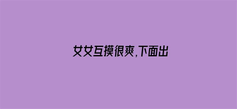 女女互摸很爽,下面出水-Movie